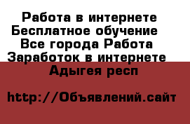 Работа в интернете. Бесплатное обучение. - Все города Работа » Заработок в интернете   . Адыгея респ.